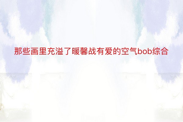 那些画里充溢了暖馨战有爱的空气bob综合