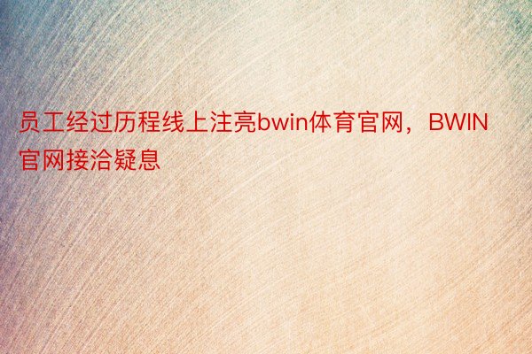 员工经过历程线上注亮bwin体育官网，BWIN官网接洽疑息