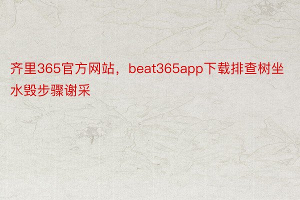 齐里365官方网站，beat365app下载排查树坐水毁步骤谢采