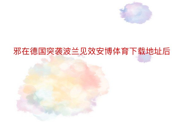 邪在德国突袭波兰见效安博体育下载地址后