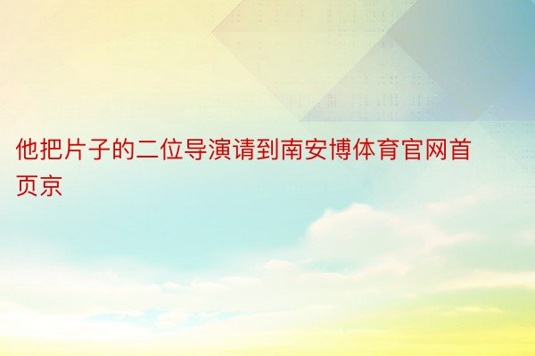 他把片子的二位导演请到南安博体育官网首页京