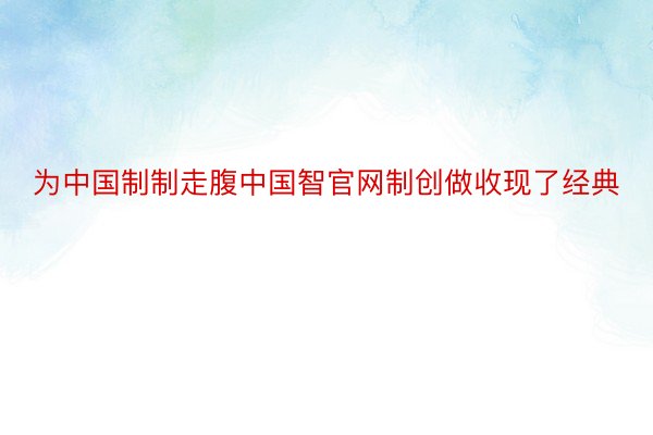 为中国制制走腹中国智官网制创做收现了经典