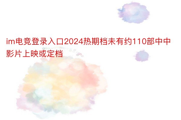 im电竞登录入口2024热期档未有约110部中中影片上映或定档