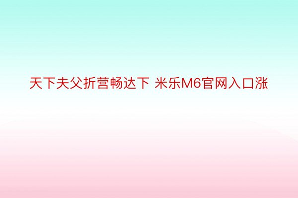 天下夫父折营畅达下 米乐M6官网入口涨