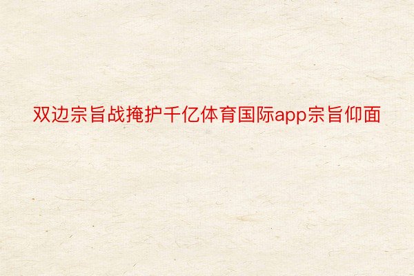 双边宗旨战掩护千亿体育国际app宗旨仰面