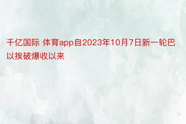 千亿国际 体育app自2023年10月7日新一轮巴以挨破爆收以来