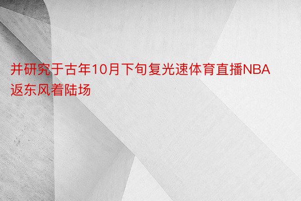 并研究于古年10月下旬复光速体育直播NBA返东风着陆场