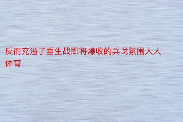 反而充溢了垂生战即将爆收的兵戈氛围人人体育