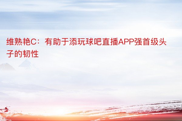 维熟艳C：有助于添玩球吧直播APP强首级头子的韧性