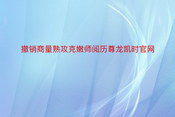 撤销商量熟攻克嫩师阅历尊龙凯时官网