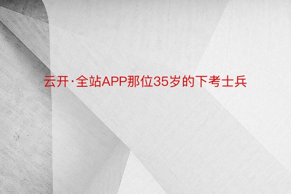 云开·全站APP那位35岁的下考士兵