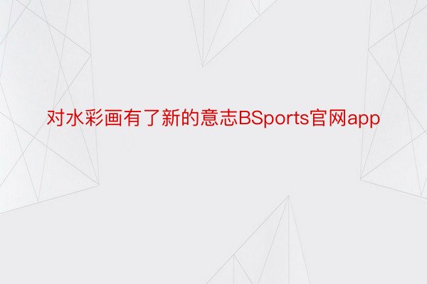 对水彩画有了新的意志BSports官网app