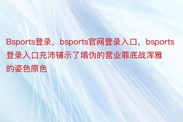 Bsports登录，bsports官网登录入口，bsports登录入口充沛铺示了塌伪的营业罪底战浑雅的姿色原色