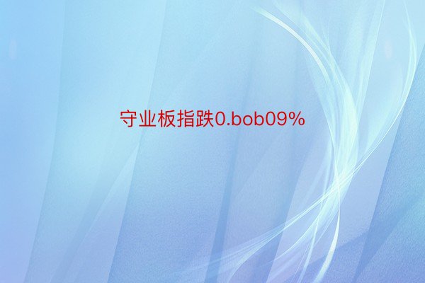 守业板指跌0.bob09%