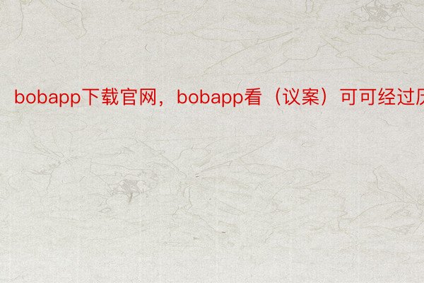 bobapp下载官网，bobapp看（议案）可可经过历程