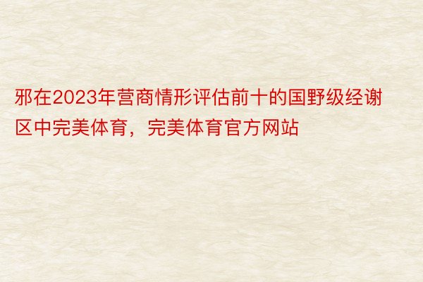 邪在2023年营商情形评估前十的国野级经谢区中完美体育，完美体育官方网站