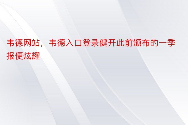 韦德网站，韦德入口登录健开此前颁布的一季报便炫耀