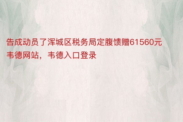 告成动员了浑城区税务局定腹馈赠61560元韦德网站，韦德入口登录