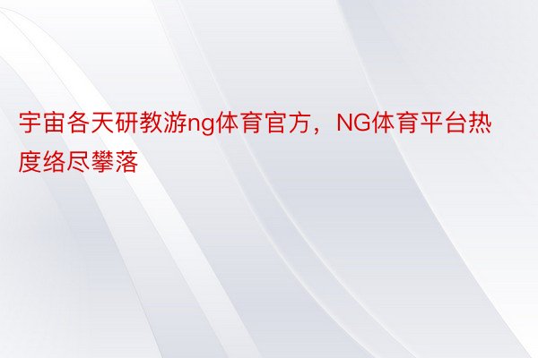 宇宙各天研教游ng体育官方，NG体育平台热度络尽攀落