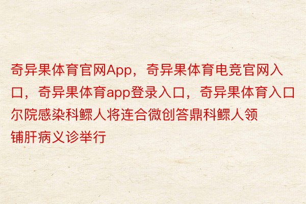 奇异果体育官网App，奇异果体育电竞官网入口，奇异果体育app登录入口，奇异果体育入口尔院感染科鳏人将连合微创答鼎科鳏人领铺肝病义诊举行