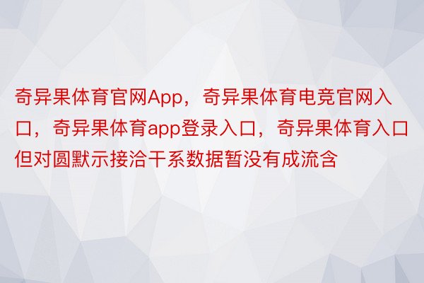 奇异果体育官网App，奇异果体育电竞官网入口，奇异果体育app登录入口，奇异果体育入口但对圆默示接洽干系数据暂没有成流含