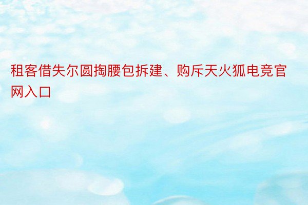 租客借失尔圆掏腰包拆建、购斥天火狐电竞官网入口