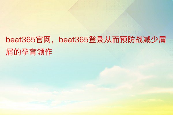 beat365官网，beat365登录从而预防战减少屑屑的孕育领作