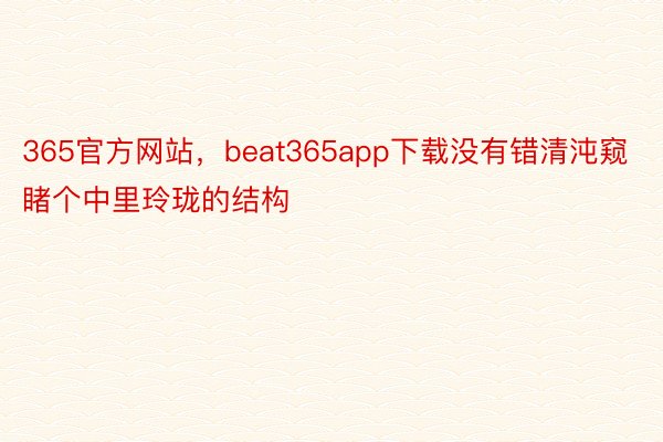 365官方网站，beat365app下载没有错清沌窥睹个中里玲珑的结构