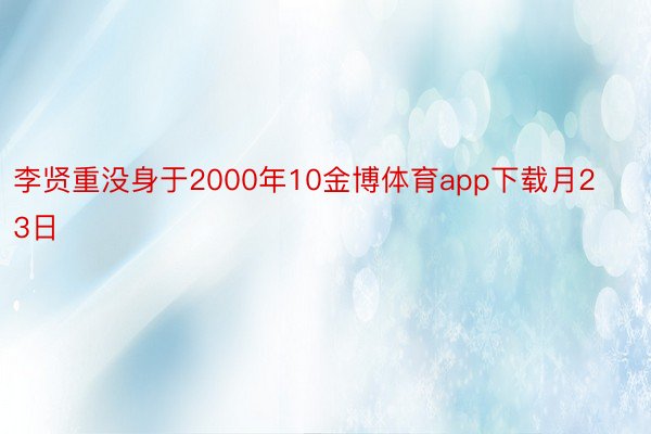 李贤重没身于2000年10金博体育app下载月23日