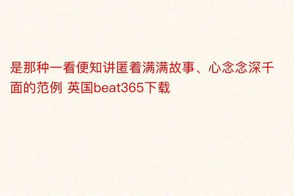 是那种一看便知讲匿着满满故事、心念念深千面的范例 英国beat365下载