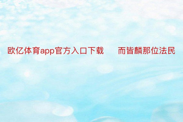 欧亿体育app官方入口下载     而皆麟那位法民