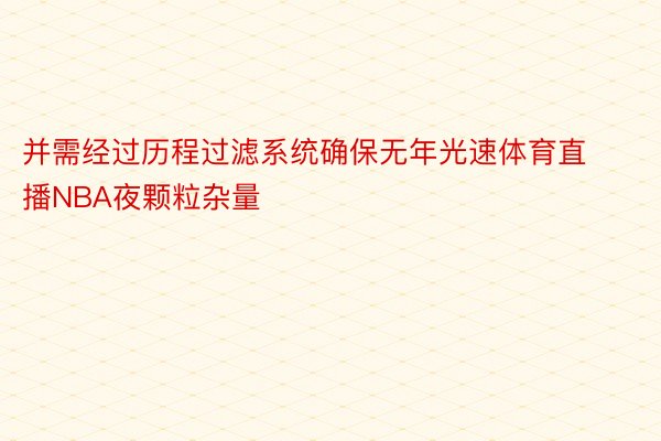 并需经过历程过滤系统确保无年光速体育直播NBA夜颗粒杂量