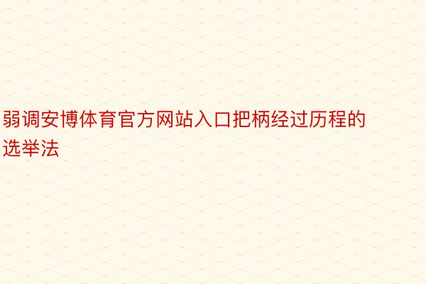 弱调安博体育官方网站入口把柄经过历程的选举法