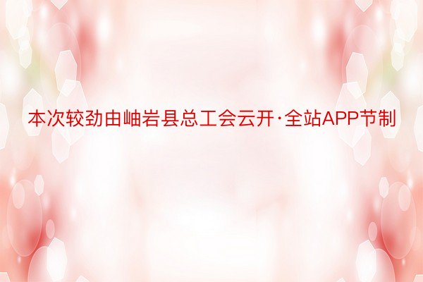 本次较劲由岫岩县总工会云开·全站APP节制