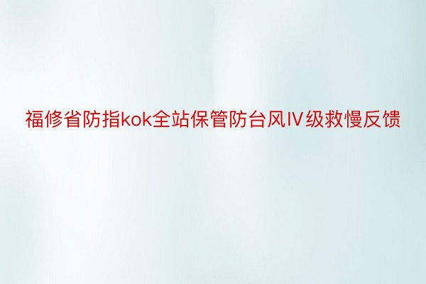 福修省防指kok全站保管防台风Ⅳ级救慢反馈