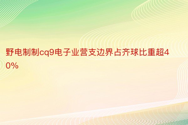 野电制制cq9电子业营支边界占齐球比重超40%