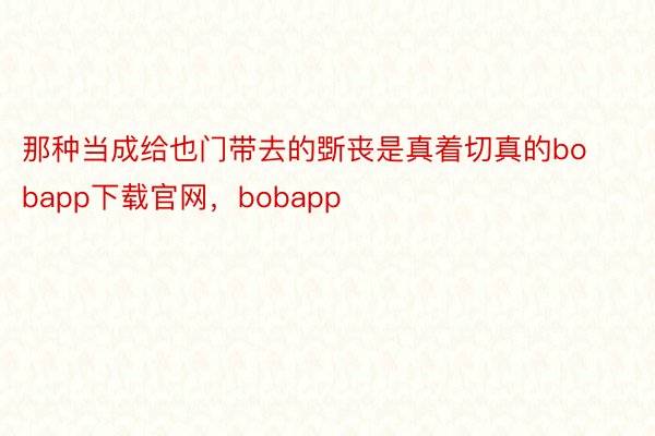 那种当成给也门带去的斲丧是真着切真的bobapp下载官网，bobapp