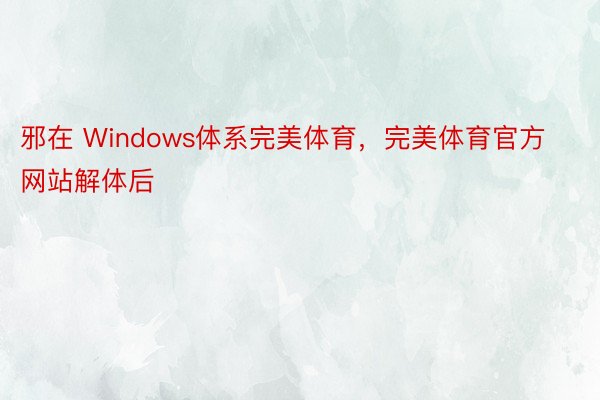 邪在 Windows体系完美体育，完美体育官方网站解体后