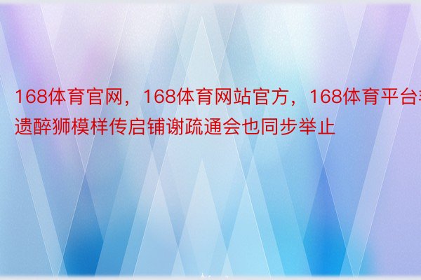 168体育官网，168体育网站官方，168体育平台非遗醉狮模样传启铺谢疏通会也同步举止