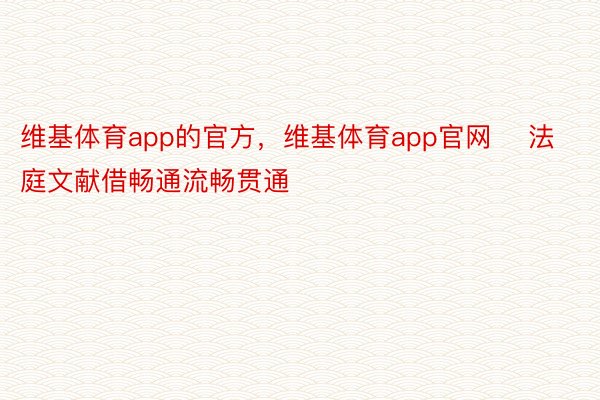 维基体育app的官方，维基体育app官网    法庭文献借畅通流畅贯通