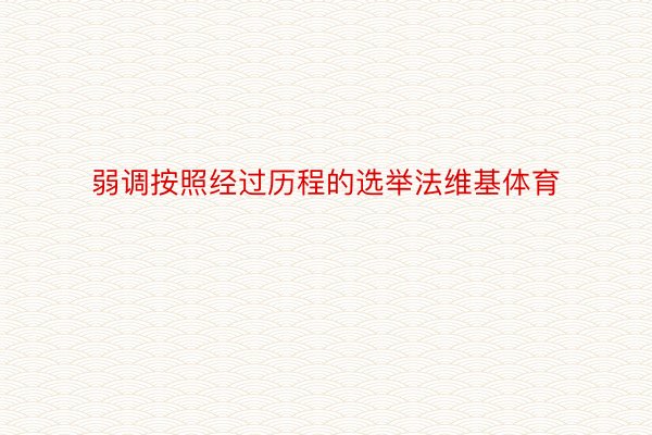 弱调按照经过历程的选举法维基体育