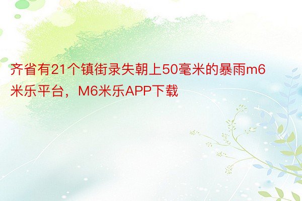 齐省有21个镇街录失朝上50毫米的暴雨m6米乐平台，M6米乐APP下载