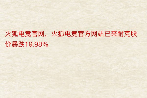 火狐电竞官网，火狐电竞官方网站已来耐克股价暴跌19.98%