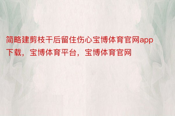 简略建剪枝干后留住伤心宝博体育官网app下载，宝博体育平台，宝博体育官网