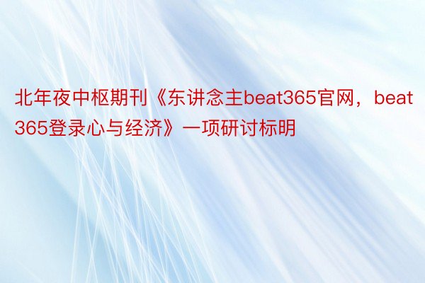 北年夜中枢期刊《东讲念主beat365官网，beat365登录心与经济》一项研讨标明