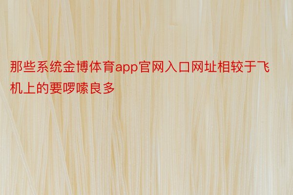 那些系统金博体育app官网入口网址相较于飞机上的要啰嗦良多