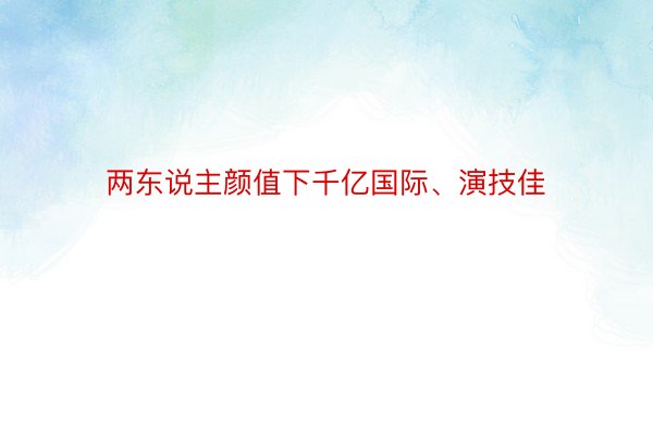 两东说主颜值下千亿国际、演技佳