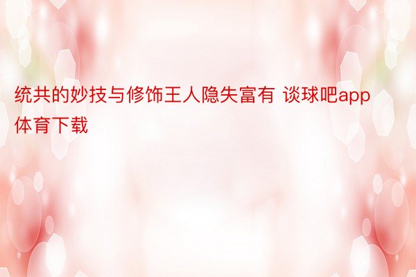 统共的妙技与修饰王人隐失富有 谈球吧app体育下载