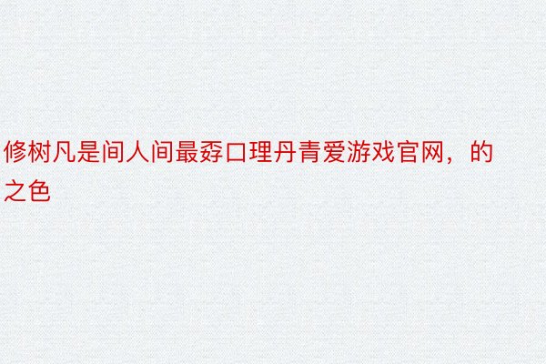 修树凡是间人间最孬口理丹青爱游戏官网，的之色