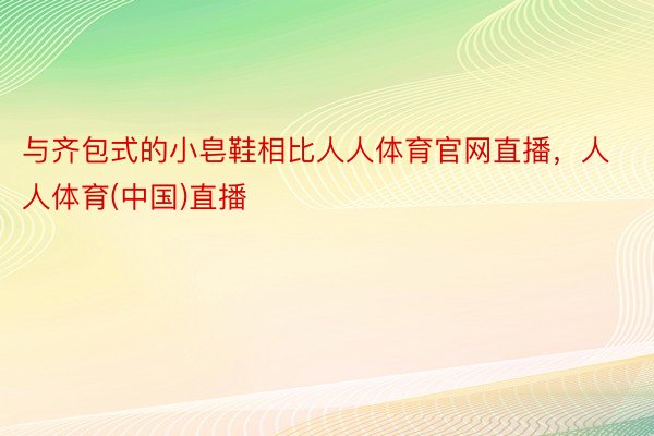 与齐包式的小皂鞋相比人人体育官网直播，人人体育(中国)直播